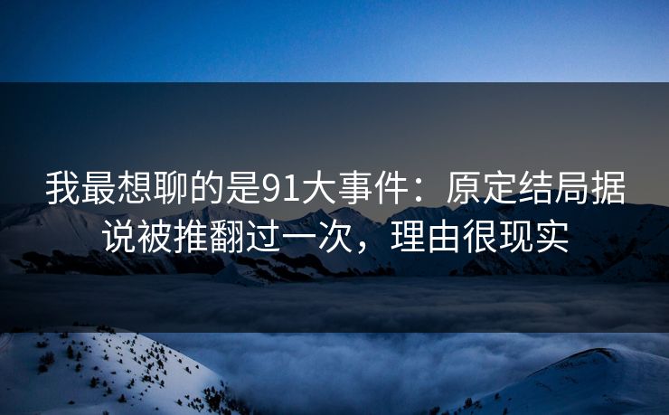 我最想聊的是91大事件:原定结局据说被推翻过一次,理由很现实