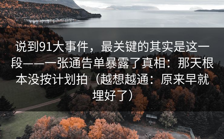 说到91大事件，最关键的其实是这一段——一张通告单暴露了真相：那天根本没按计划拍（越想越通：原来早就埋好了）