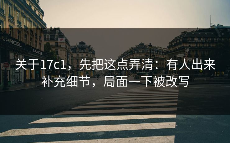 关于17c1，先把这点弄清：有人出来补充细节，局面一下被改写