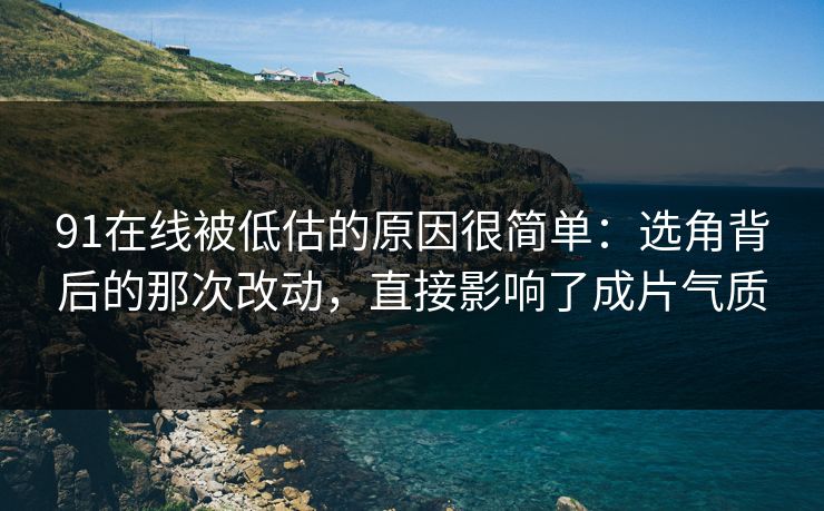 91在线被低估的原因很简单:选角背后的那次改动,直接影响了成片气质