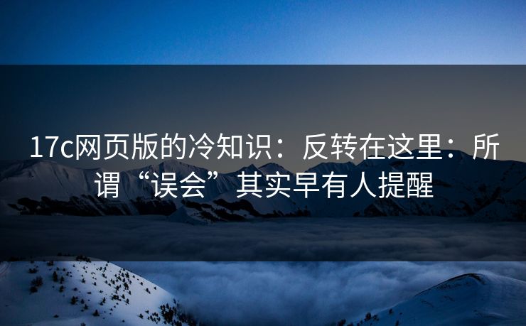 17c网页版的冷知识:反转在这里:所谓“误会”其实早有人提醒