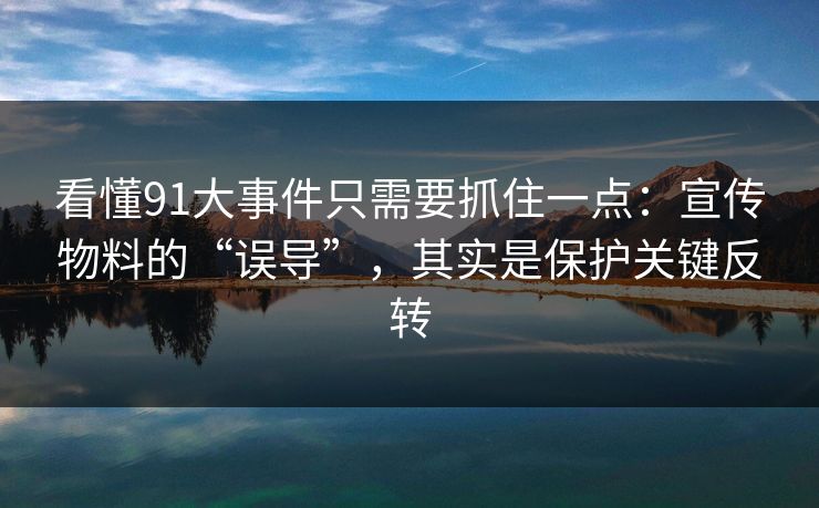 看懂91大事件只需要抓住一点：宣传物料的“误导”，其实是保护关键反转