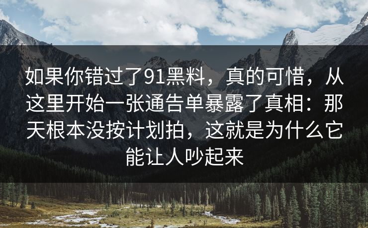 如果你错过了91黑料,真的可惜,从这里开始一张通告单暴露了真相:那天根本没按计划拍,这就是为什么它能让人吵起来